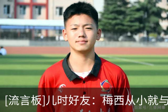 [流言板]儿时好友：梅西从小就与众不同，他是个好人&我永远感激他